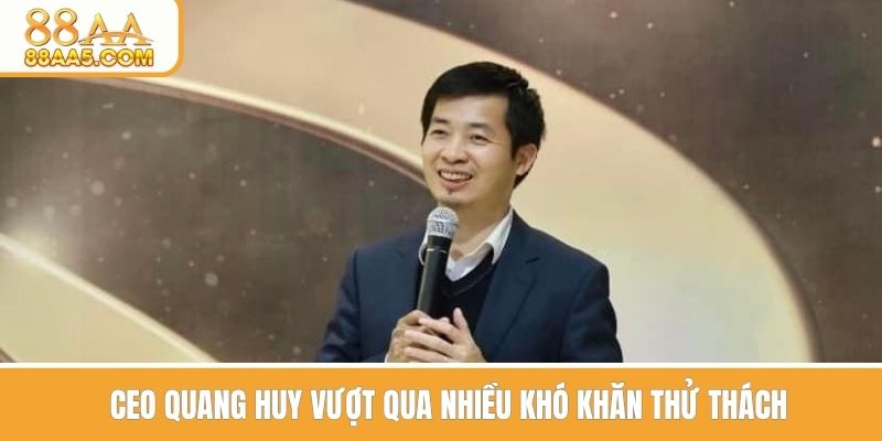 CEO Huy vượt qua nhiều khó khăn thử thách 