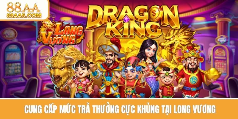 Cung cấp mức thưởng khủng tại long vương